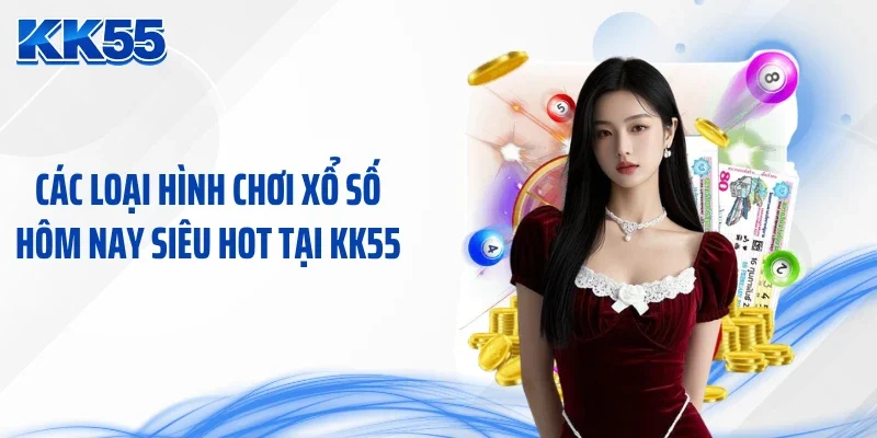 Các loại hình chơi xổ số hôm nay siêu hot tại KK55