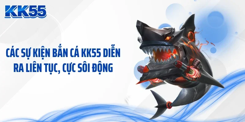 Các sự kiện bắn cá KK55 diễn ra liên tục, cực sôi động