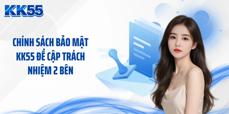 Chính sách bảo mật KK55 đề cập trách nhiệm 2 bên