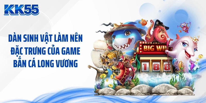 Dàn sinh vật làm nên đặc trưng của game bắn cá long vương