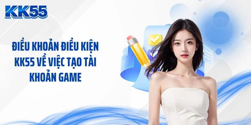 Điều khoản điều kiện KK55 về việc tạo tài khoản game