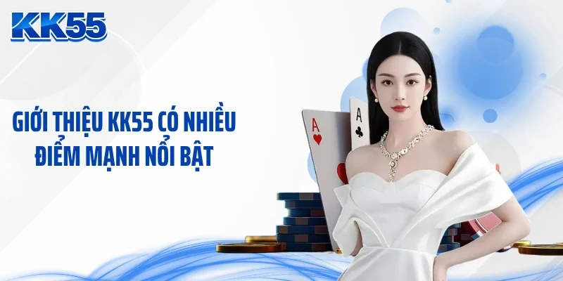Giới thiệu KK55 có nhiều điểm mạnh nổi bật