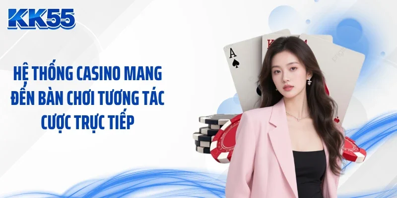 Hệ thống casino mang đến bàn chơi tương tác cược trực tiếp