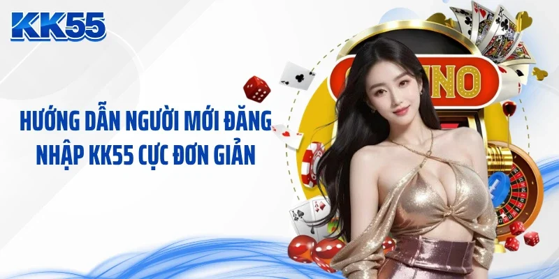 Hướng dẫn người mới đăng nhập KK55 cực đơn giản