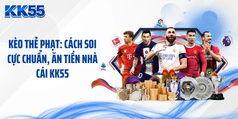 Kèo Thẻ Phạt: Cách Soi Cực Chuẩn, Ăn Tiền Nhà Cái KK55