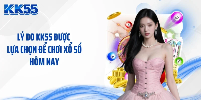 Lý do KK55 được lựa chọn để chơi xổ số hôm nay