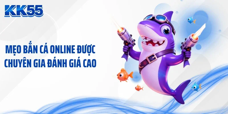 Mẹo bắn cá online được chuyên gia đánh giá cao