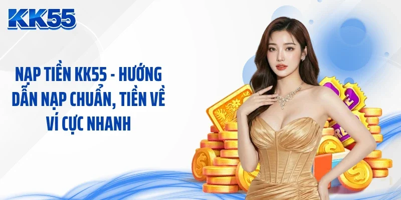 Nạp Tiền KK55 - Hướng Dẫn Nạp Chuẩn, Tiền Về Ví Cực Nhanh 