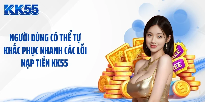 Người dùng có thể tự khắc phục nhanh các lỗi nạp tiền KK55 