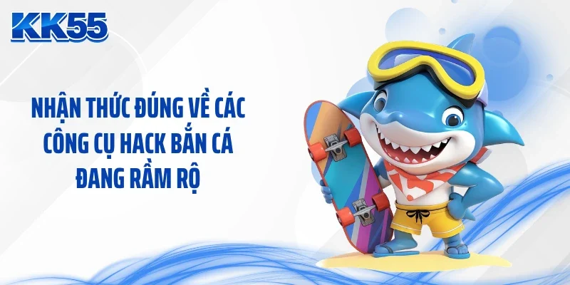 Nhận thức đúng về các công cụ hack bắn cá đang rầm rộ