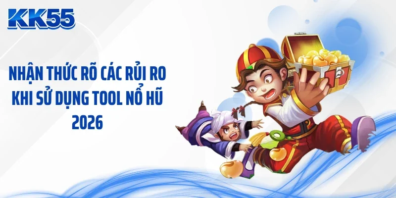 Nhận thức rõ các rủi ro khi sử dụng tool nổ hũ 2026