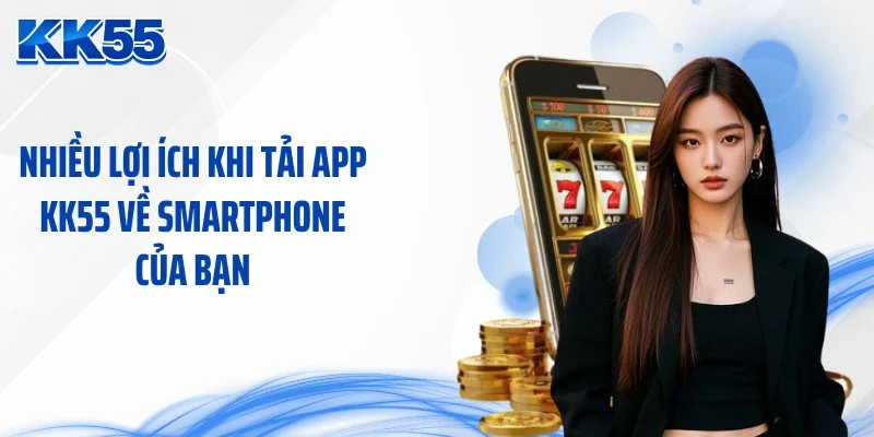 Nhiều lợi ích khi tải app KK55 về smartphone của bạn