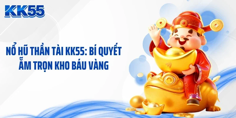 Nổ Hũ Thần Tài KK55: Bí Quyết Ẵm Trọn Kho Báu Vàng