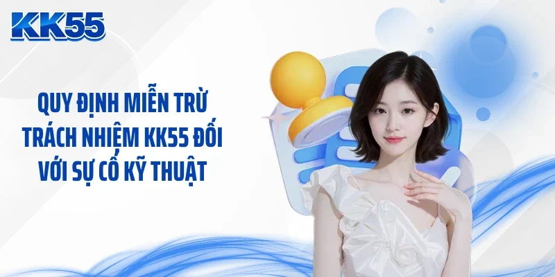 Quy định miễn trừ trách nhiệm KK55 đối với sự cố kỹ thuật