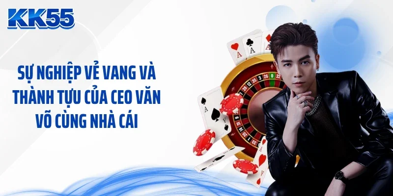 Sự nghiệp vẻ vang và thành tựu của CEO Văn Võ cùng nhà cái