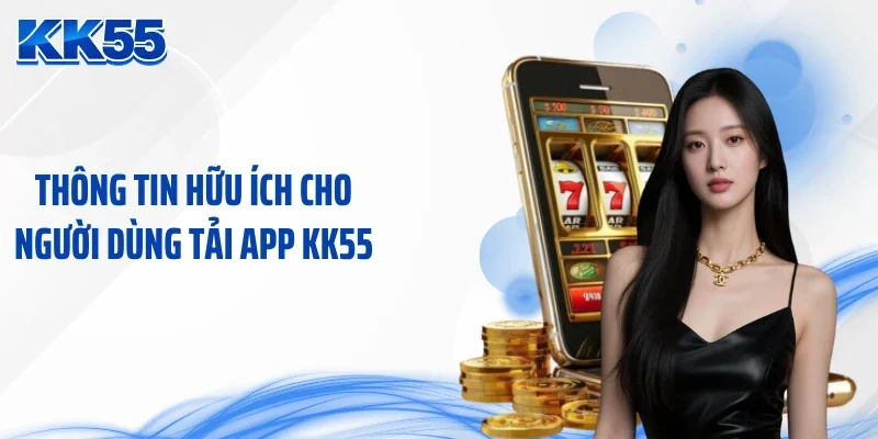 Thông tin hữu ích cho người dùng tải app KK55