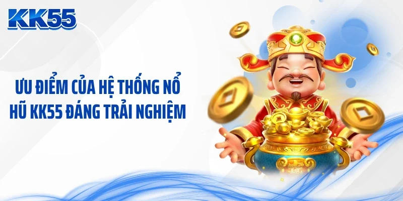Ưu điểm của hệ thống nổ hũ KK55 đáng trải nghiệm